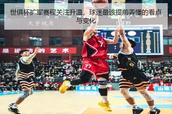 世俱杯扩军赛程关注升温，球迷最该提前弄懂的看点与变化 - Tencent Sports